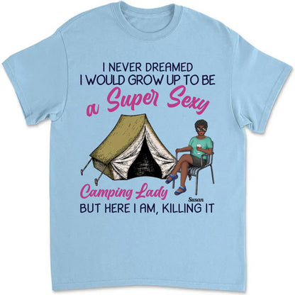 Camping Girls - I Never Dreamed I Would Grow Up To Be A Super Sexy Camping Lady But Here I Am, Killing It - Personalized T - shirt - Makezbright Gifts