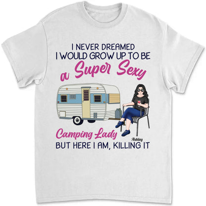 Camping Girls - I Never Dreamed I Would Grow Up To Be A Super Sexy Camping Lady But Here I Am, Killing It - Personalized T - shirt - Makezbright Gifts