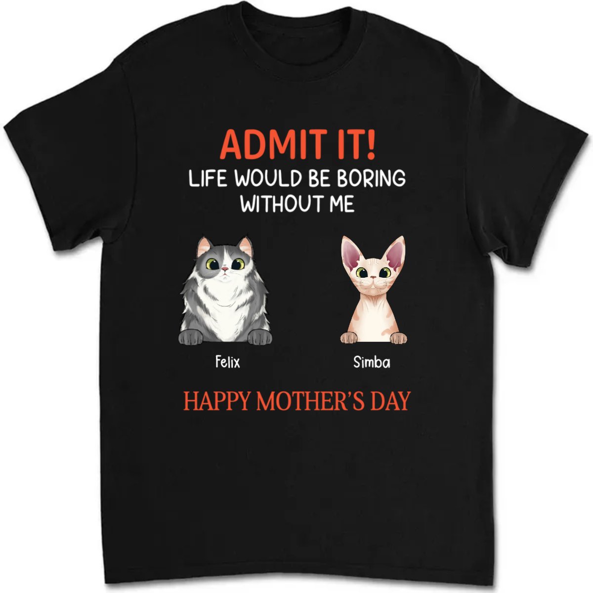 Cat Lovers - Happy Mother's Day Admit It Life Would Be Boring Without Me - Personalized T - Shirt - Makezbright Gifts