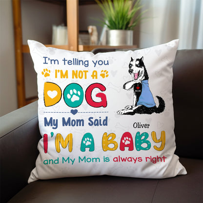 Dog Lover - I'm Telling You I'm Not A Dog, My Mom Said I'm A Baby And My Mom Is Always Right - Personalized Pillow - Makezbright Gifts