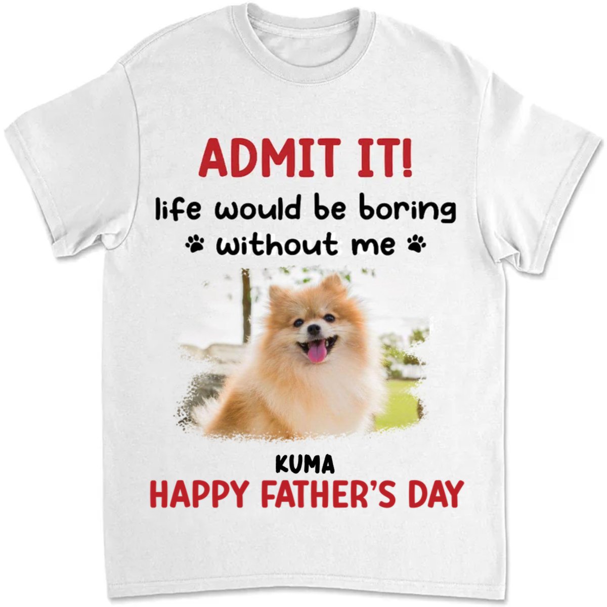 Father's Day - Life Would Be Boring Without Me - Personalized Unisex T - shirt - Makezbright Gifts