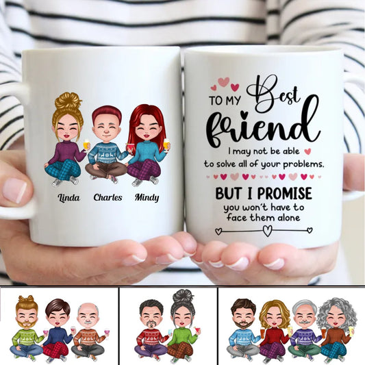 Friends - To My Best Friend, I May Not Able To Solve All Of Your Problems, But I Promise You Won't Have To Face Them Alone - Personalized Mug - Makezbright Gifts