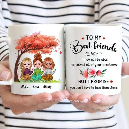 Friends - To My Best Friends, I may Not Be Able To Solved All Your Problems. But I Promise You Won't Have To Face Them Alone - Personalized Mug - Makezbright Gifts