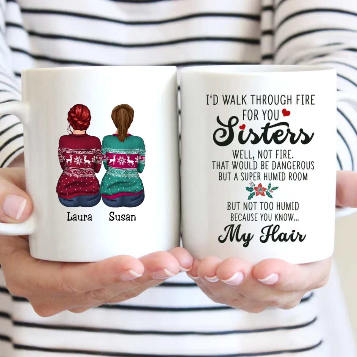 I'd Walk Through Fire For You Sisters. Well, Not Fire. That Would Be Dangerous But A Super Humid Room But Not Too Humid Because You Know... My Hair - Personalized Mug Gift Idea - Makezbright Gifts